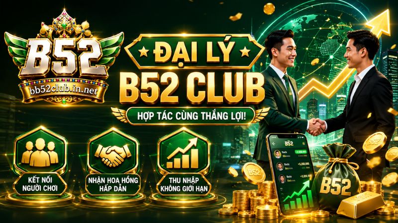 Tìm hiểu tổng quan về Đại Lý B52Club 