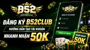 Đăng Ký B52Club | Hướng Dẫn Tạo Tài Khoản Nhanh Nhận 50K