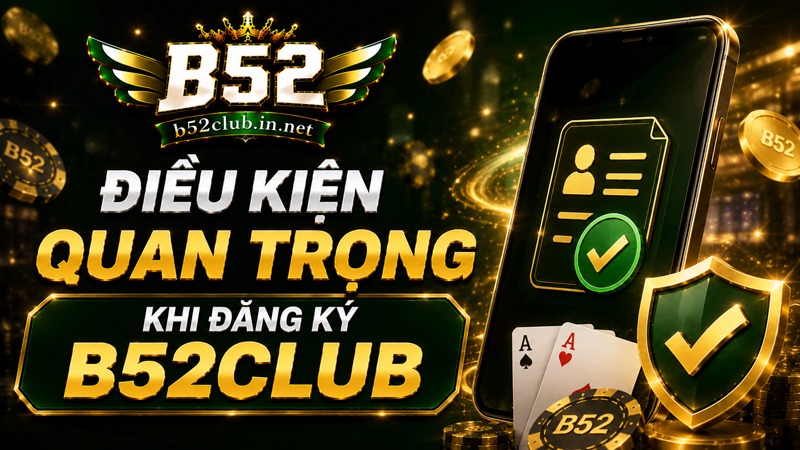 Điều kiện quan trọng cần lưu ý khi đăng ký B52Club