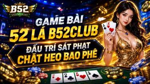 Game Bài 52 Lá B52Club | Đấu Trí Sát Phạt, Chặt Heo Bao Phê