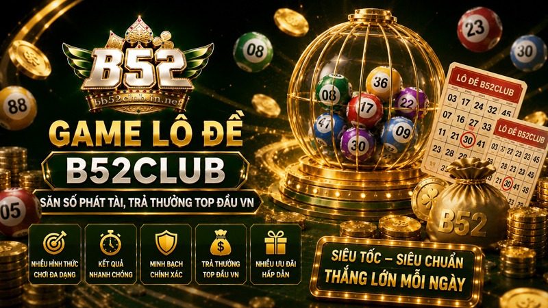 Game Lô Đề B52Club | Săn Số Phát Tài, Trả Thưởng Top Đầu VN 2026