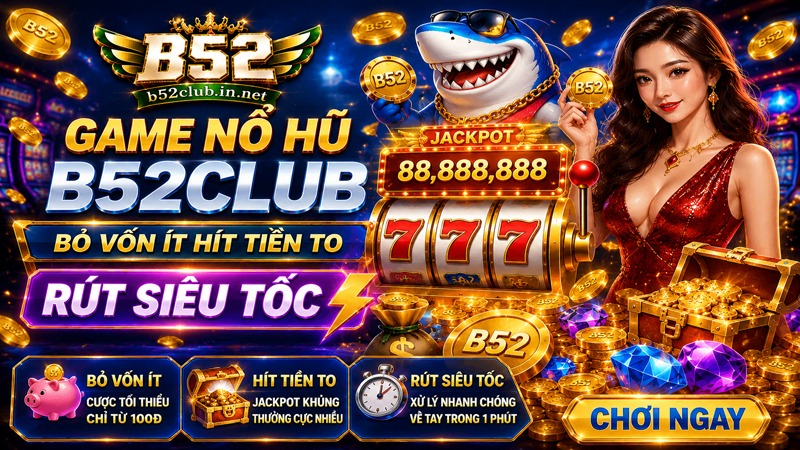 Game Nổ Hũ B52Club | Bỏ Vốn Ít Hít Tiền To, Rút Siêu Tốc 2026