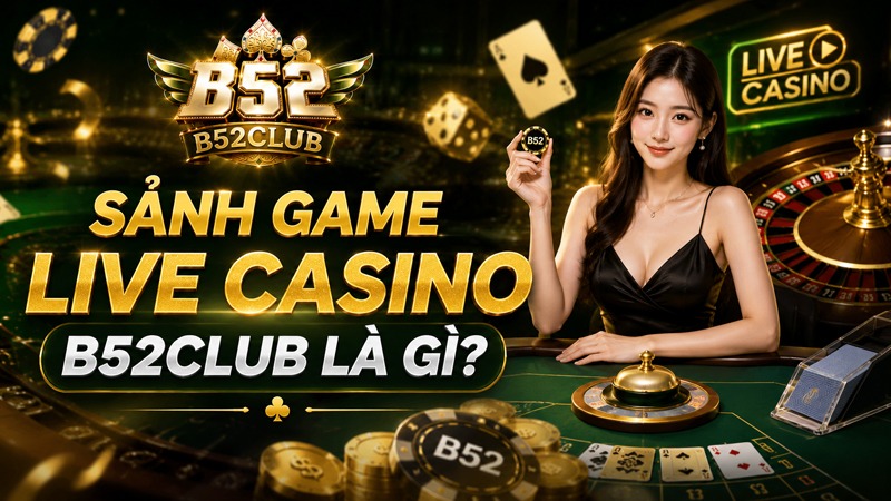 Giới thiệu đôi nét sảnh game Live Casino B52Club