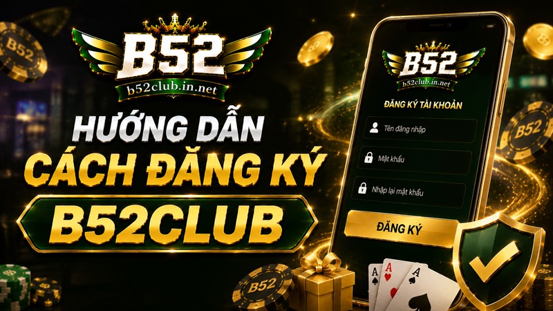 Hướng dẫn đăng ký B52Club chi tiết theo form mẫu