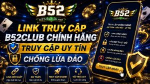 Link Truy Cập B52Club Chính Hãng Truy Cập Uy Tín Chống Lừa Đảo