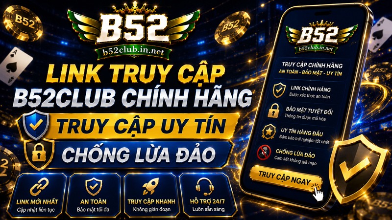 Link Truy Cập B52Club Chính Hãng Truy Cập Uy Tín Chống Lừa Đảo