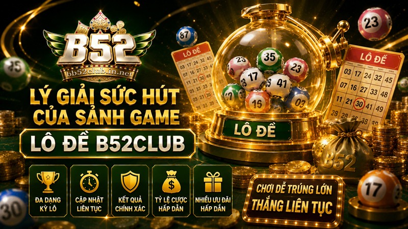 Lý giải sức hút của sảnh game lô đề B52Club
