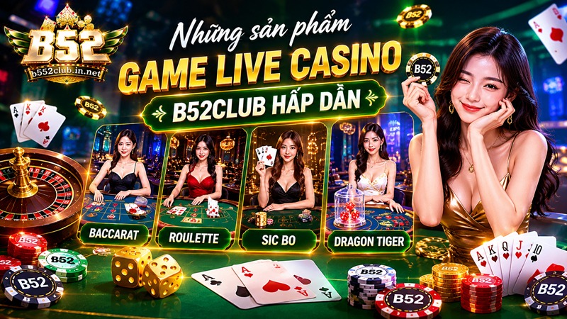 Những sản phẩm game Live Casino B52Club hấp dẫn nhất 2026