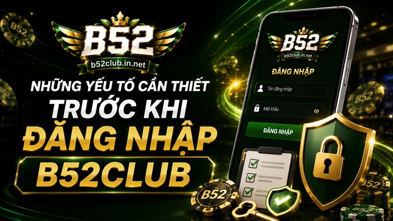 Những yếu tố cần thiết trước khi đăng nhập B52Club