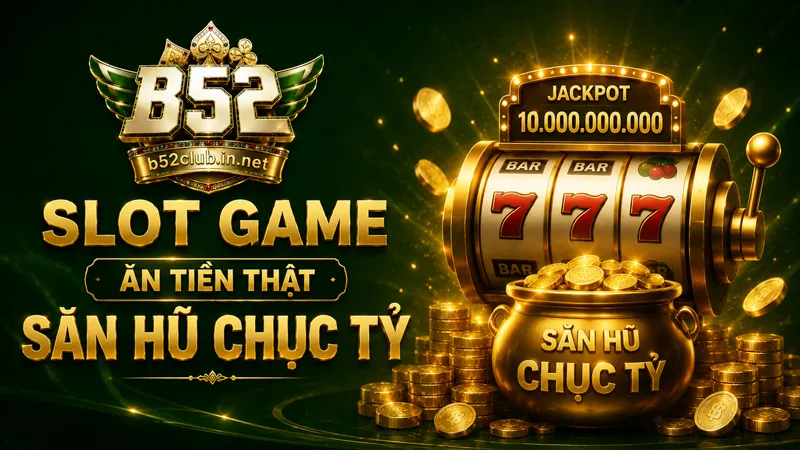 Slot game B52Club ăn tiền thật săn hũ chục tỷ
