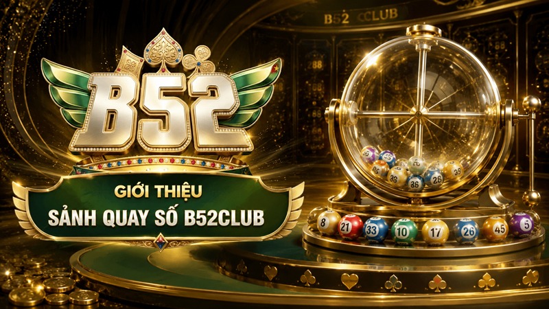 Tổng quan giới thiệu về sảnh quay số B52Club
