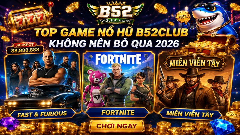 Top game nổ hũ B52Club không nên bỏ qua 2026