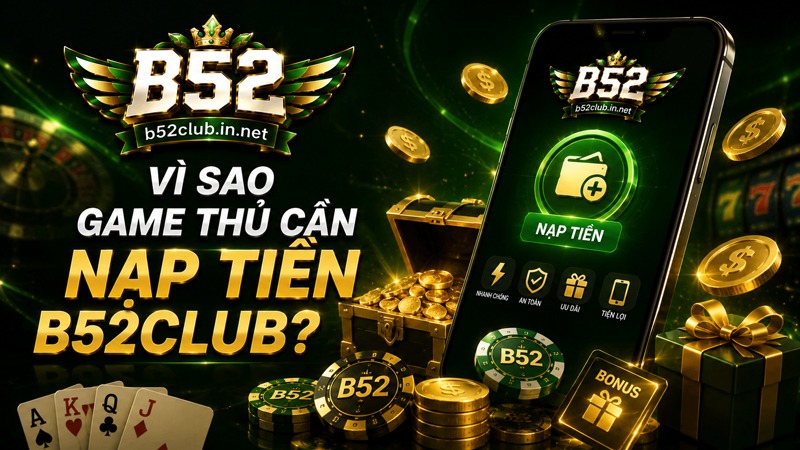 Tìm hiểu lý do vì sao game thủ cần phải nạp tiền B52Club